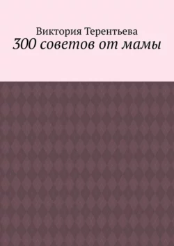 300 советов от мамы, аудиокнига Виктории Терентьевой. ISDN68766108