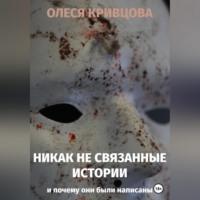 Никак не связанные истории и почему они были написаны, audiobook Олеси Кривцовой. ISDN68766645