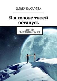 Я в голове твоей останусь. Сборник стихов и рассказов, audiobook Ольги Бахаревой. ISDN68766798