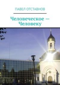 Человеческое – человеку, аудиокнига Павла Отставнова. ISDN68766960