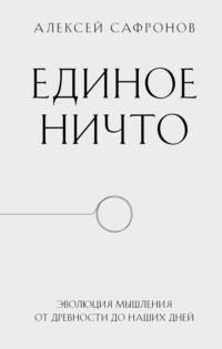 Единое ничто. Эволюция мышления от древности до наших дней - Алексей Сафронов