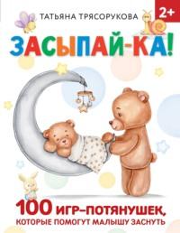 Засыпай-ка! 100 игр-потянушек, которые помогут малышу заснуть, książka audio Т. П. Трясоруковой. ISDN68784147