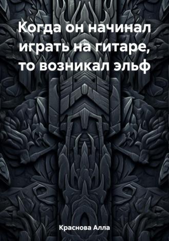 Когда он начинал играть на гитаре, то возникал эльф - Алла Краснова