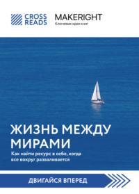 Саммари книги «Жизнь между мирами. Как найти ресурс в себе, когда все вокруг разваливается», audiobook Коллектива авторов. ISDN68786682