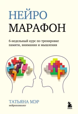 Нейромарафон. 6-недельный курс по тренировке памяти, внимания и мышления - Татьяна Мэр