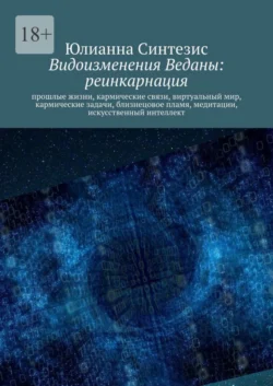 Видоизменения Веданы: реинкарнация. Прошлые жизни, кармические связи, виртуальный мир, кармические задачи, близнецовое пламя, медитации, искусственный интеллект - Юлианна Синтезис