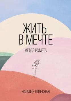 Жить в мечте: метод PSIMETA - Наталья Полесная