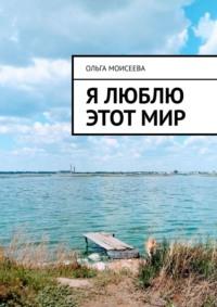 Я люблю этот мир, аудиокнига Ольги Моисеевой. ISDN68791386