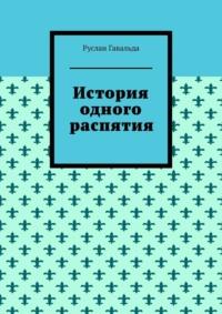 История одного распятия - Руслан Гавальда