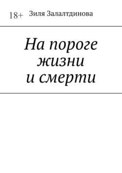 На пороге жизни и смерти - Зиля Залалтдинова