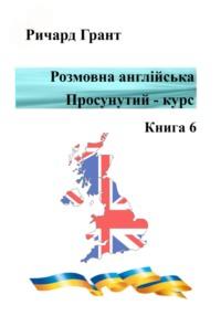 Розмовна англійська. Просунутий курс. Книга 6 - Ричард Грант