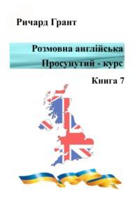 Розмовна англійська. Просунутий курс. Книга 7 - Ричард Грант