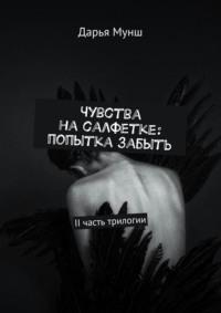 Чувства на салфетке: попытка забыть. II часть трилогии - Дарья Мунш