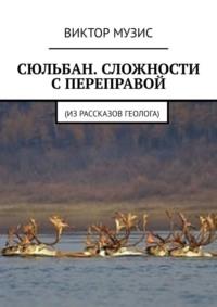 Сюльбан. Сложности с переправой. Из рассказов геолога, аудиокнига Виктора Музиса. ISDN68794419