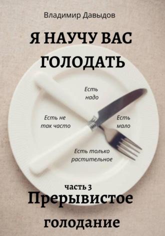 Я научу вас голодать. Часть 3. Прерывистое голодание, książka audio Владимира Давыдова. ISDN68794935