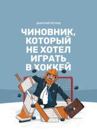 Чиновник, который не хотел играть в хоккей, książka audio Дмитрия Петрова. ISDN68795751
