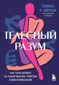 Телесный разум. Как тело влияет на наши мысли, чувства и воспоминания, аудиокнига Томаса Р. Верни. ISDN68796828