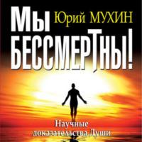 Мы бессмертны! Научные доказательства Души, audiobook Юрия Мухина. ISDN68797302