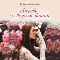 Любовь со вкусом вишни, książka audio Татьяны Алюшиной. ISDN68797377