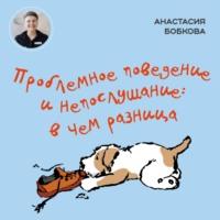 Проблемное поведение и непослушание: в чем разница, książka audio Анастасии Бобковой. ISDN68797890