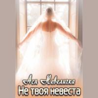Не твоя невеста, książka audio Аси Невелички. ISDN68798016