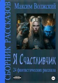 Я Счастливчик. Сборник рассказов, аудиокнига Максима Волжского. ISDN68799156