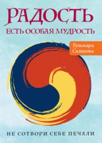 Радость есть особая мудрость. Не сотвори себе печали - Гульнара Салихова