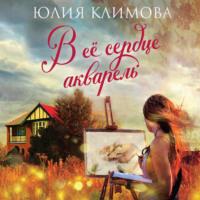 В ее сердце акварель, książka audio Юлии Климовой. ISDN68804532