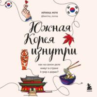 Южная Корея изнутри. Как на самом деле живут в стране k-pop и дорам?, książka audio Ирины Мун. ISDN68807382