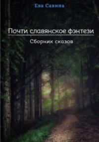 Почти славянское фэнтези. Сборник сказов, аудиокнига Евы Савиной. ISDN68809791