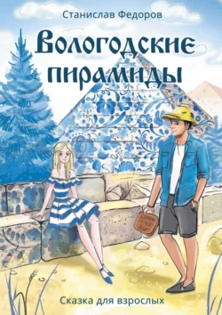 Вологодские пирамиды. Сказка для взрослых - Станислав Федоров