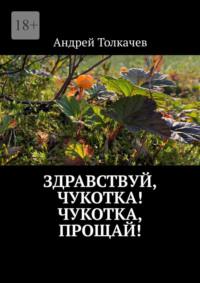 Здравствуй, Чукотка! Чукотка, прощай!, аудиокнига Андрея Толкачева. ISDN68815401