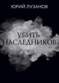 Убить наследников - Юрий Лузанов