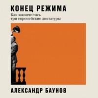 Конец режима. Как закончились три европейские диктатуры, audiobook Александра Баунова. ISDN68820609