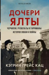 Дочери Ялты. Черчилли, Рузвельты и Гарриманы: история любви и войны, audiobook Кэтрин Грейс Кац. ISDN68821926