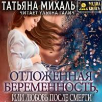 Отложенная беременность, или Любовь после смерти, książka audio Татьяны Михаль. ISDN68822160
