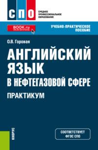 Английский язык в нефтегазовой сфере. Практикум. (СПО). Учебно-практическое пособие. - Оксана Горовая