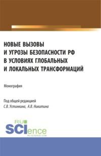 Новые вызовы и угрозы безопасности РФ в условиях глобальных и локальных трансформаций. (Аспирантура, Магистратура). Монография. - Сергей Устинкин