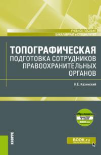 Топографическая подготовка сотрудников правоохранительных органов и еПриложение: Карта. (Бакалавриат, Специалитет). Учебное пособие. - Николай Казинский