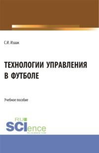 Технологии управления в футболе. (Аспирантура, Бакалавриат, Магистратура). Учебное пособие. - Светлана Изаак