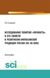 Исследование понятия личность и его свойств в религиозно- философской традиции России XIX-ХХ века. (Аспирантура, Бакалавриат, Магистратура). Монография. - Павел Сизинцев