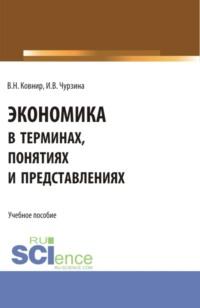 Экономика в терминах, понятиях и представлениях. (Бакалавриат, Магистратура, Специалитет). Учебное пособие. - Ирна Чурзина