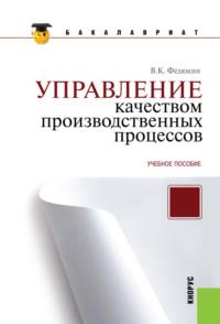 Управление качеством производственных процессов. (Бакалавриат, Магистратура). Учебное пособие. - Вениамин Федюкин