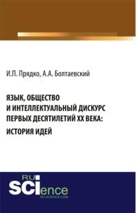 Язык, общество и интеллектуальный дискурс первых десятилетий XX века: История идей. Монография - Андрей Болтаевский