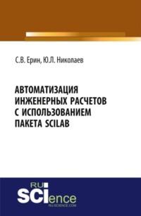 Автоматизация инженерных расчетов с использованием пакета Scilab. (Аспирантура). (Бакалавриат). Практическое пособие - Юрий Николаев