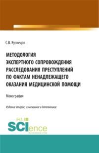 Методология экспертного сопровождения расследования преступлений по фактам ненадлежащего оказания медицинской помощи. (Аспирантура, Бакалавриат, Магистратура). Монография. - Семён Кузнецов