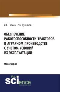 Обеспечение работоспособности тракторов в аграрном производстве с учетом условий их эксплуатации. (Аспирантура). (Бакалавриат). Монография - Ильгиз Галиев