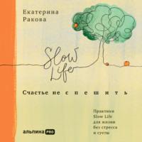 Счастье не спешить. Практики Slow Life для жизни без стресса и суеты, książka audio Екатерины Раковой. ISDN68826339
