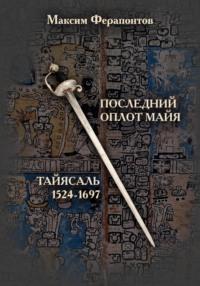 Последний оплот майя: Тайясаль 1524-1697 - Максим Ферапонтов