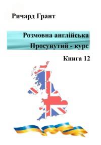 Розмовна англійська. Просунутий курс. Книга 12 - Ричард Грант